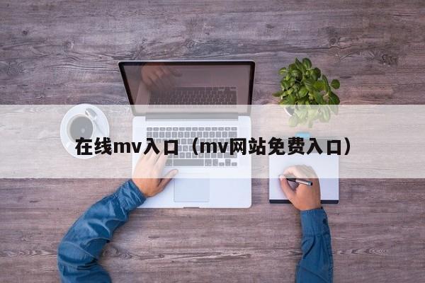 在线mv入口（mv网站免费入口）