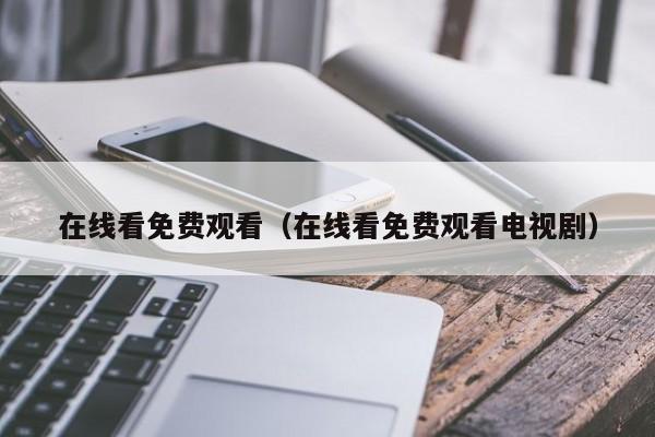 在线看免费观看（在线看免费观看电视剧）