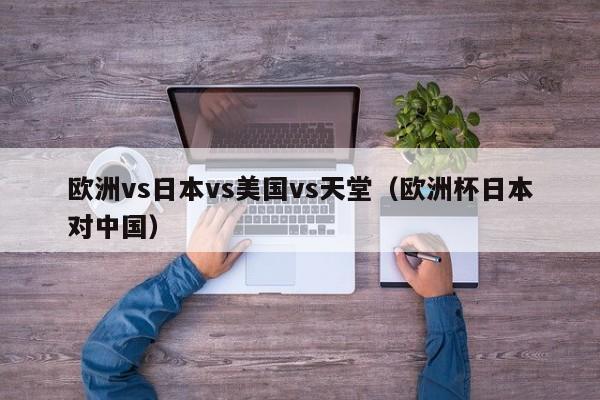 欧洲vs日本vs美国vs天堂（欧洲杯日本对中国）