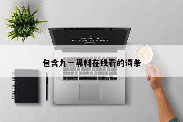 包含九一黑料在线看的词条
