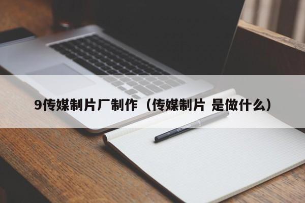 9传媒制片厂制作（传媒制片 是做什么）