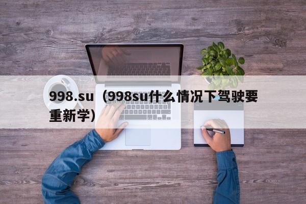 998.su（998su什么情况下驾驶要重新学）
