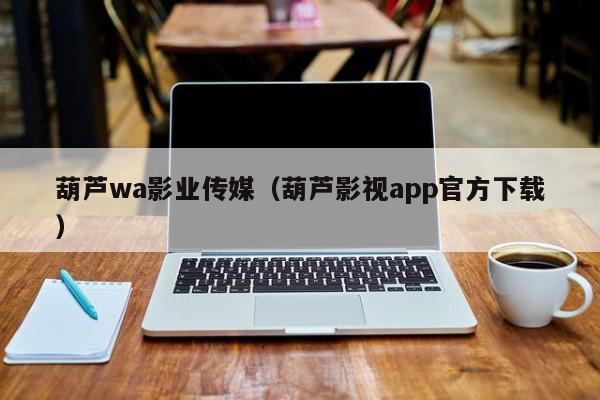 葫芦wa影业传媒（葫芦影视app官方下载）