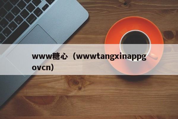 www糖心（wwwtangxinappgovcn）