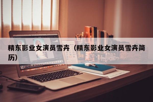 精东影业女演员雪卉（精东影业女演员雪卉简历）