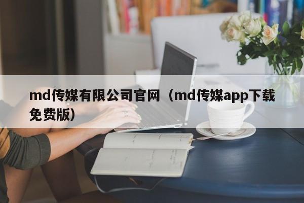 md传媒有限公司官网（md传媒app下载免费版）