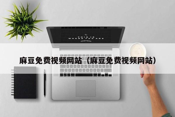 麻豆免费视频网站（麻豆免费视频网站）
