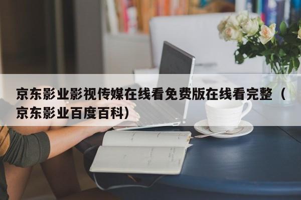 京东影业影视传媒在线看免费版在线看完整（京东影业百度百科）