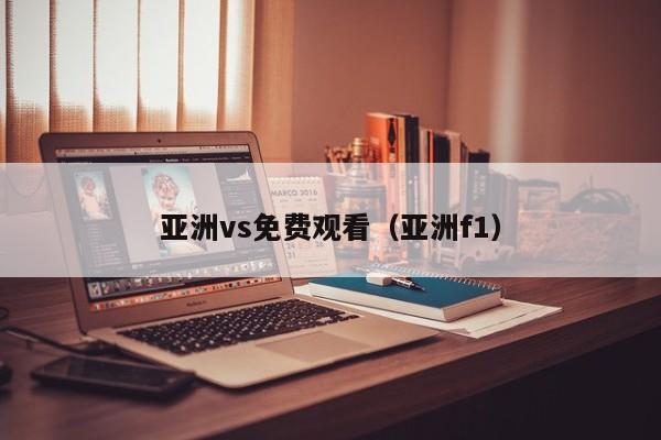 亚洲vs免费观看（亚洲f1）