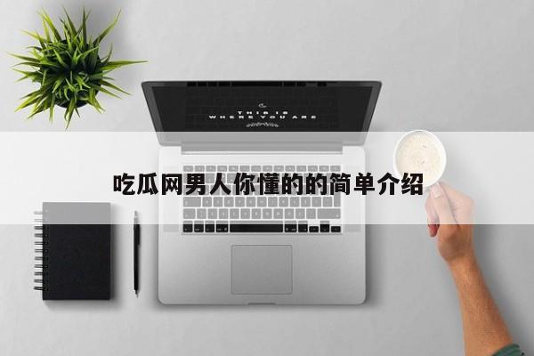 吃瓜网男人你懂的的简单介绍