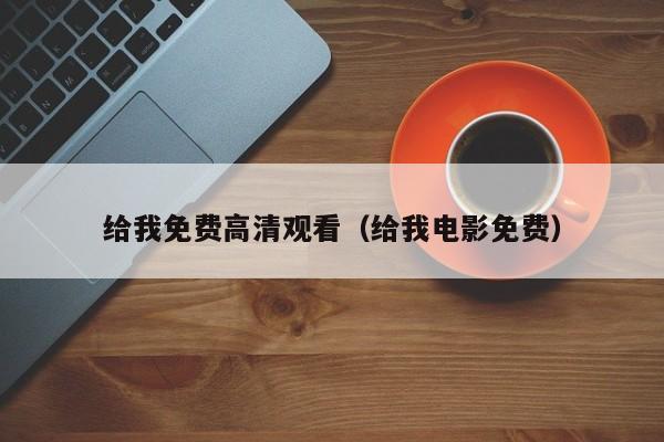 给我免费高清观看（给我电影免费）