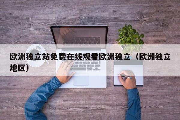 欧洲独立站免费在线观看欧洲独立（欧洲独立地区）
