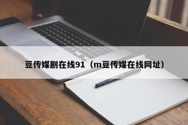 豆传媒剧在线91（m豆传媒在线网址）