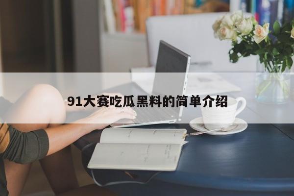 91大赛吃瓜黑料的简单介绍