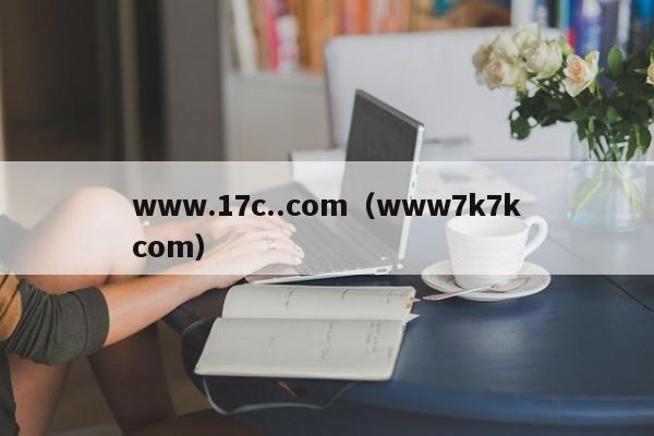 www.17c..com（www7k7kcom）