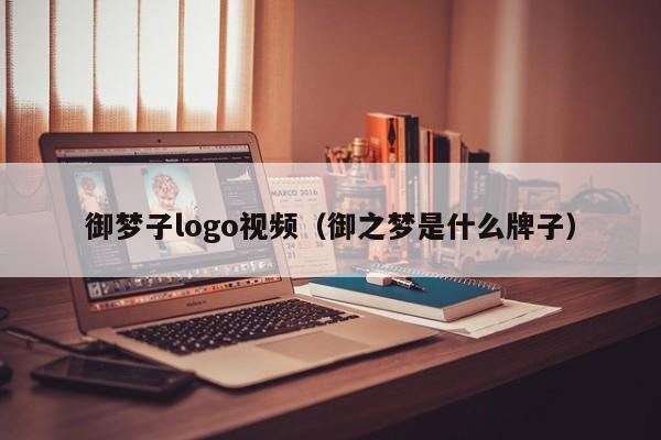 御梦子logo视频（御之梦是什么牌子）