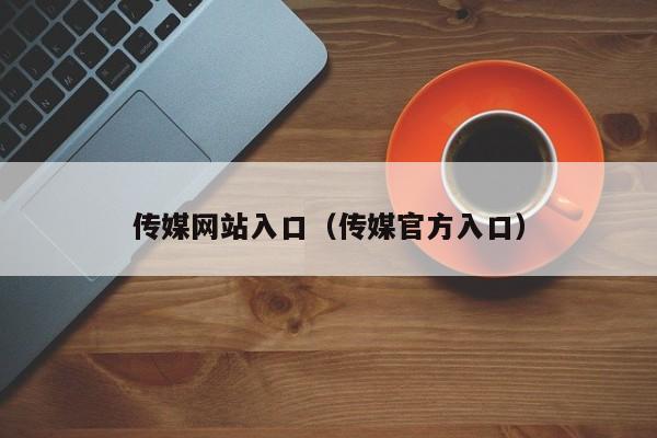 传媒网站入口（传媒官方入口）