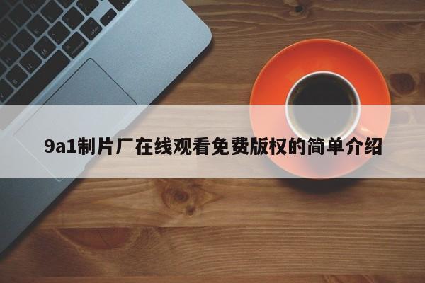 9a1制片厂在线观看免费版权的简单介绍