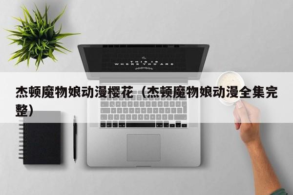 杰顿魔物娘动漫樱花（杰顿魔物娘动漫全集完整）