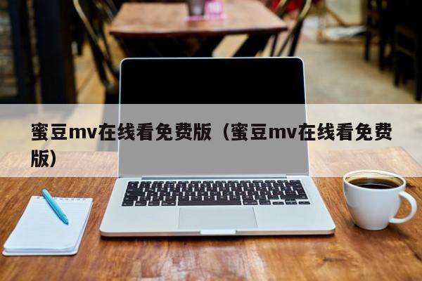 蜜豆mv在线看免费版（蜜豆mv在线看免费版）