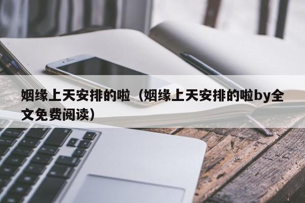 姻缘上天安排的啦（姻缘上天安排的啦by全文免费阅读）